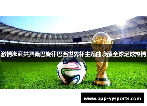激情澎湃共舞桑巴旋律巴西世界杯主题曲唤醒全球足球热情