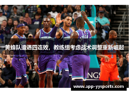 黄蜂队遭遇四连败，教练组考虑战术调整重新崛起