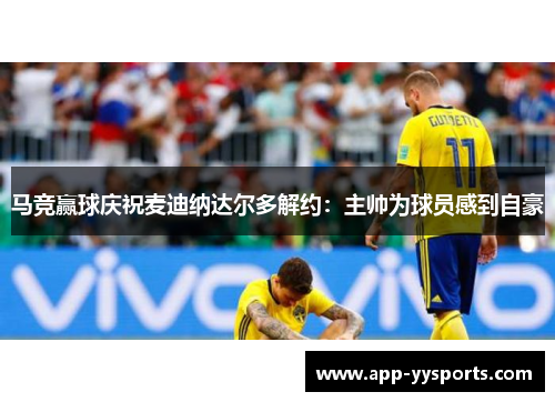 马竞赢球庆祝麦迪纳达尔多解约：主帅为球员感到自豪