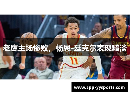 老鹰主场惨败，杨恩-廷克尔表现黯淡