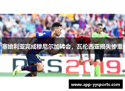 塞维利亚完成穆尼尔加转会，瓦伦西亚损失惨重