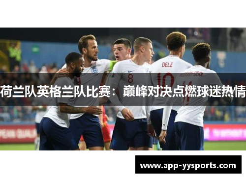 荷兰队英格兰队比赛：巅峰对决点燃球迷热情