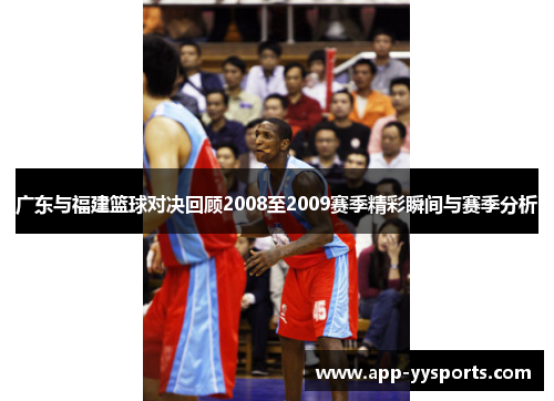 广东与福建篮球对决回顾2008至2009赛季精彩瞬间与赛季分析